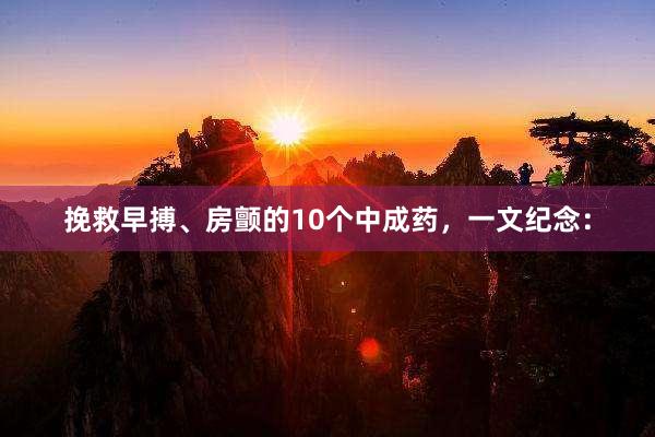 挽救早搏、房颤的10个中成药,一文纪念: