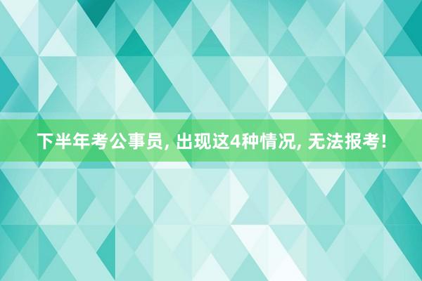 下半年考公事员, 出现这4种情况, 无法报考!