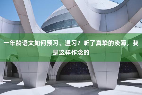 一年龄语文如何预习、温习？听了真挚的淡薄，我是这样作念的
