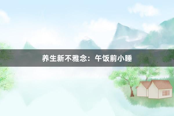 养生新不雅念：午饭前小睡