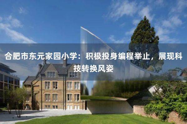 合肥市东元家园小学：积极投身编程举止，展现科技转换风姿