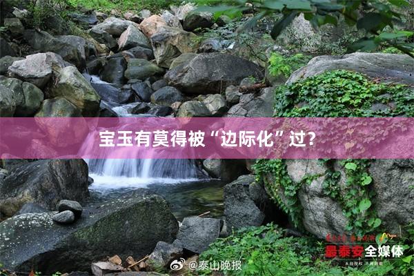 宝玉有莫得被“边际化”过？