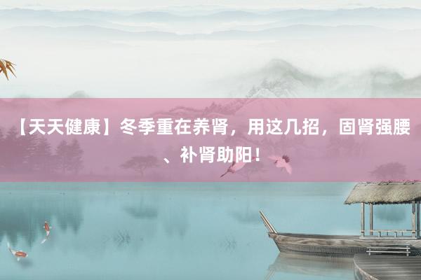 【天天健康】冬季重在养肾，用这几招，固肾强腰、补肾助阳！