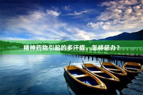 精神药物引起的多汗症，怎样惩办？