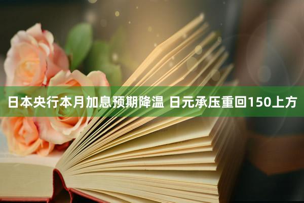 日本央行本月加息预期降温 日元承压重回150上方