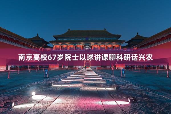 南京高校67岁院士以球讲课聊科研话兴农
