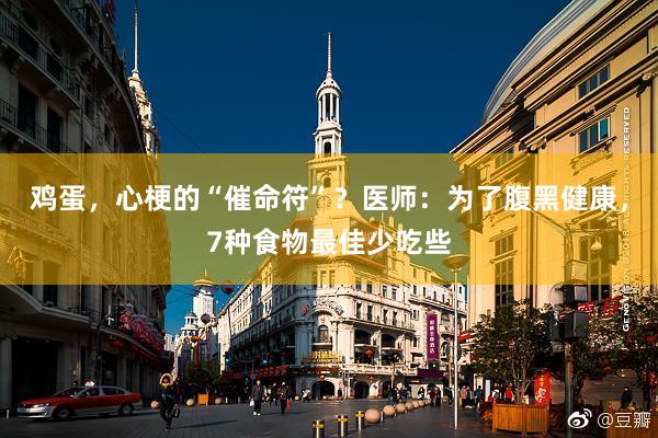 鸡蛋，心梗的“催命符”？医师：为了腹黑健康，7种食物最佳少吃些