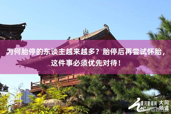 为何胎停的东谈主越来越多？胎停后再尝试怀胎，这件事必须优先对待！