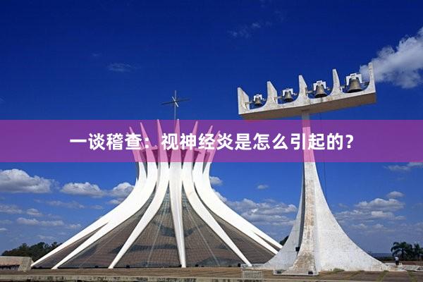 一谈稽查：视神经炎是怎么引起的？