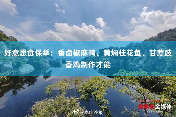 好意思食保举：香卤椒麻鸭、黄焖桂花鱼、甘蔗豉香鸡制作才能