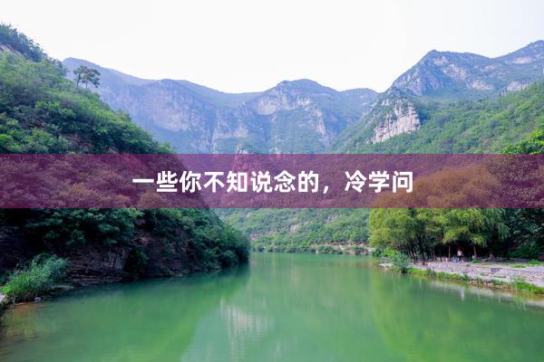 一些你不知说念的,冷学问