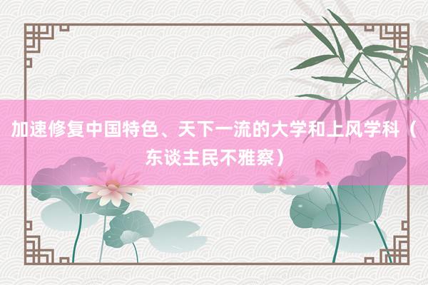 加速修复中国特色、天下一流的大学和上风学科（东谈主民不雅察）