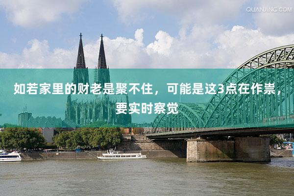 如若家里的财老是聚不住，可能是这3点在作祟，要实时察觉