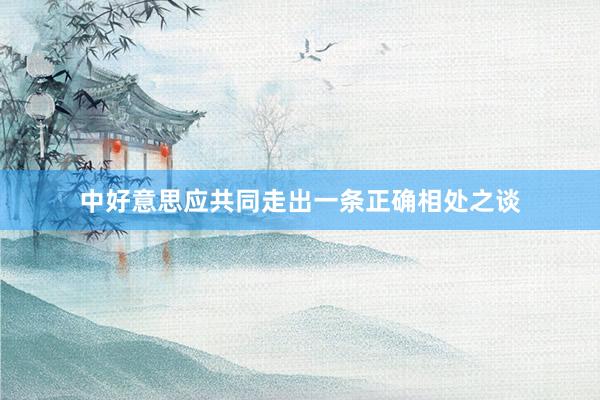 中好意思应共同走出一条正确相处之谈